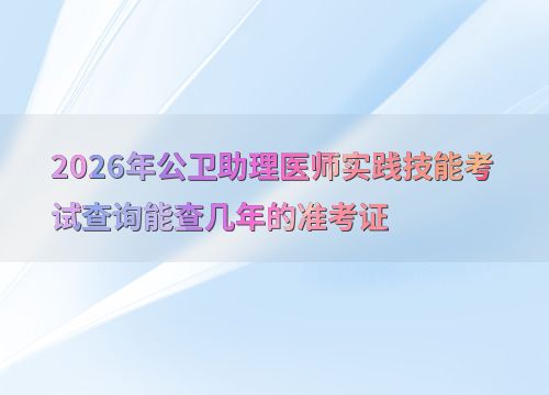 2026年公衛(wèi)助理醫(yī)師實(shí)踐技能考試 準(zhǔn)考證查詢(xún)年限與技術(shù)開(kāi)發(fā)展望